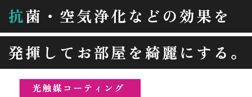 抗菌・空気浄化などの効果を発揮してお部屋を綺麗にする。光触媒コーティング